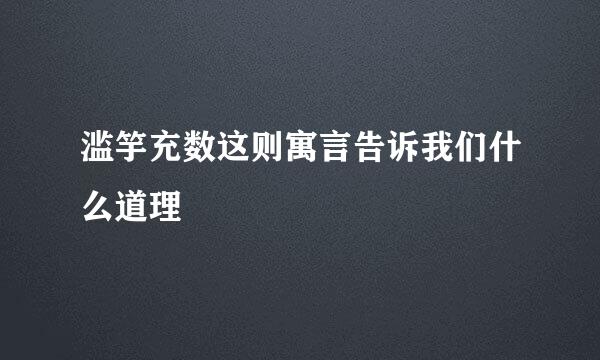 滥竽充数这则寓言告诉我们什么道理