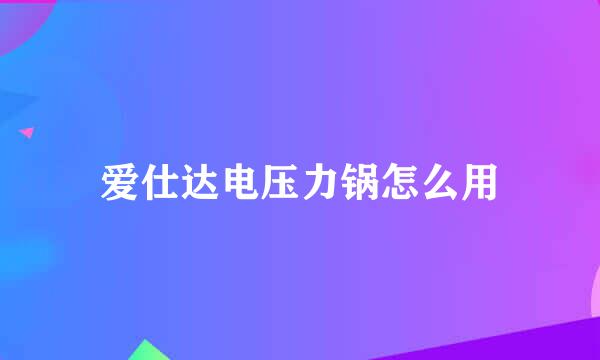 爱仕达电压力锅怎么用