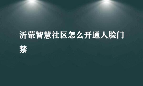 沂蒙智慧社区怎么开通人脸门禁