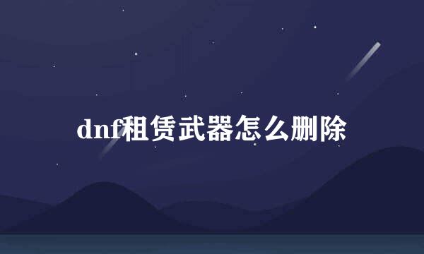 dnf租赁武器怎么删除