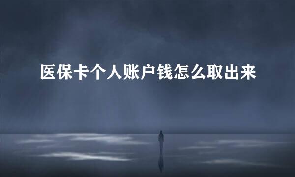 医保卡个人账户钱怎么取出来