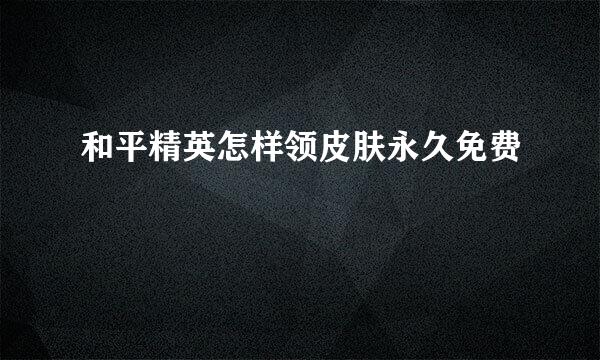 和平精英怎样领皮肤永久免费