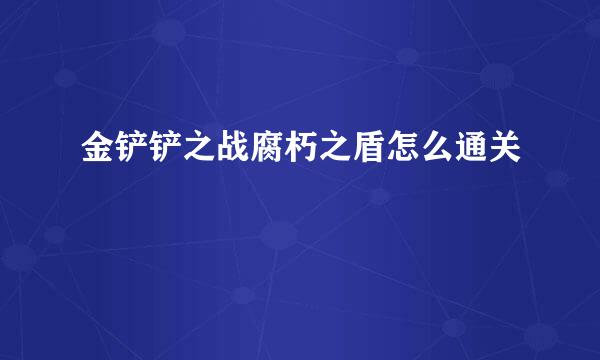 金铲铲之战腐朽之盾怎么通关