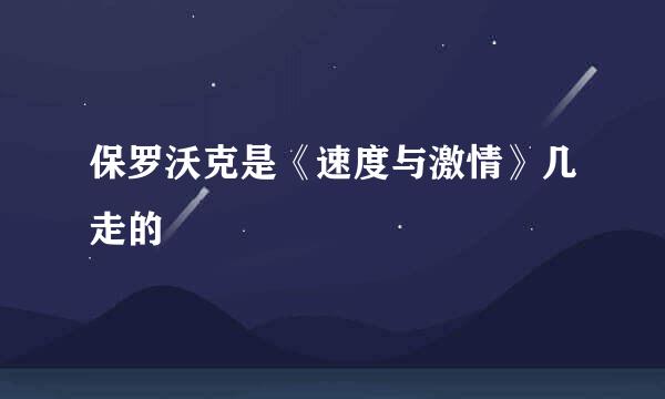 保罗沃克是《速度与激情》几走的