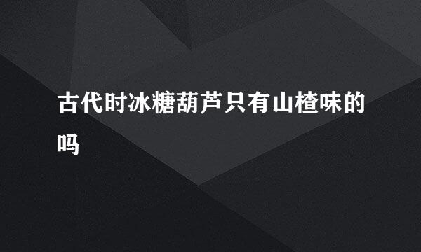 古代时冰糖葫芦只有山楂味的吗