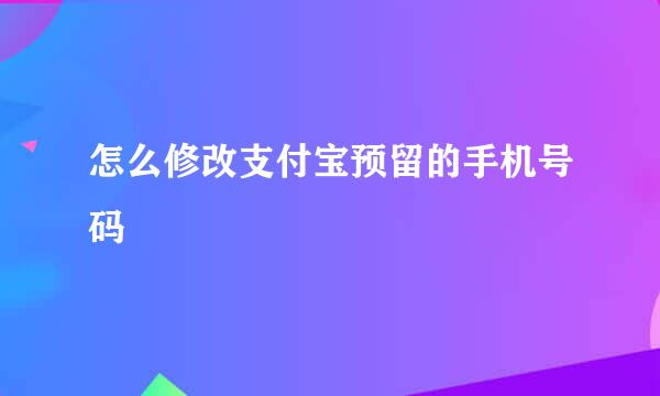 怎么修改支付宝预留的手机号码