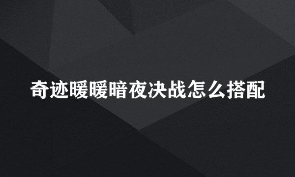 奇迹暖暖暗夜决战怎么搭配
