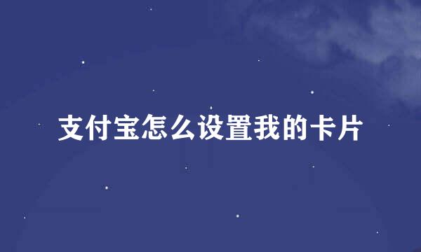 支付宝怎么设置我的卡片