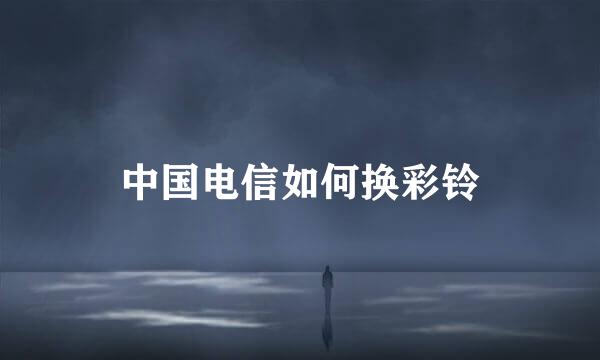 中国电信如何换彩铃