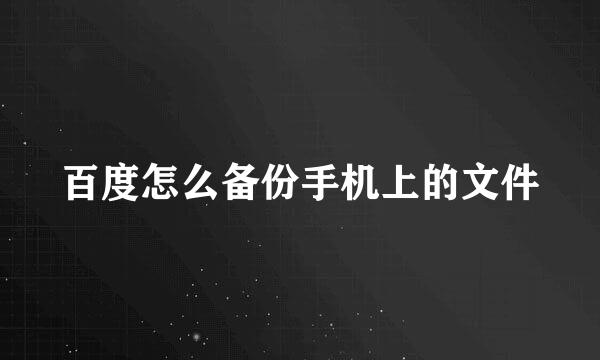 百度怎么备份手机上的文件