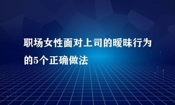 职场女性面对上司的暧昧行为的5个正确做法