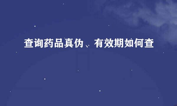 查询药品真伪、有效期如何查