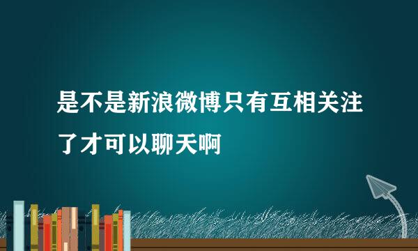 是不是新浪微博只有互相关注了才可以聊天啊