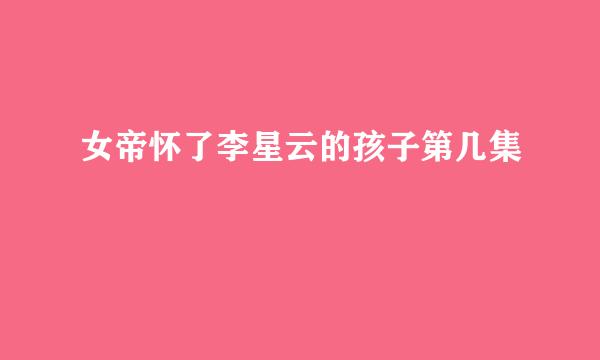 女帝怀了李星云的孩子第几集