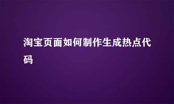 淘宝页面如何制作生成热点代码