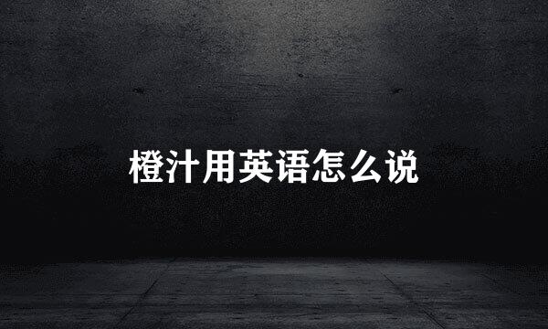 橙汁用英语怎么说