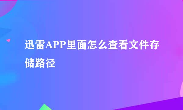 迅雷APP里面怎么查看文件存储路径