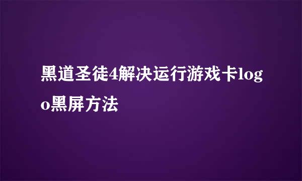 黑道圣徒4解决运行游戏卡logo黑屏方法