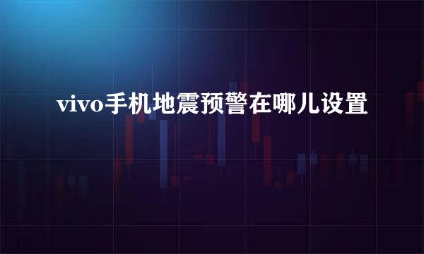vivo手机地震预警在哪儿设置