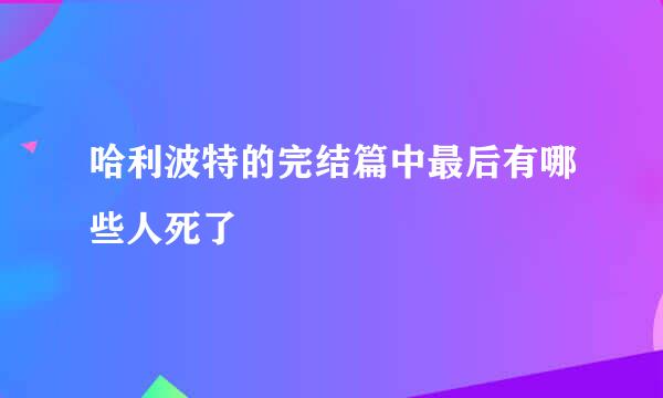 哈利波特的完结篇中最后有哪些人死了