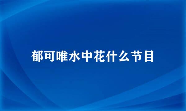 郁可唯水中花什么节目
