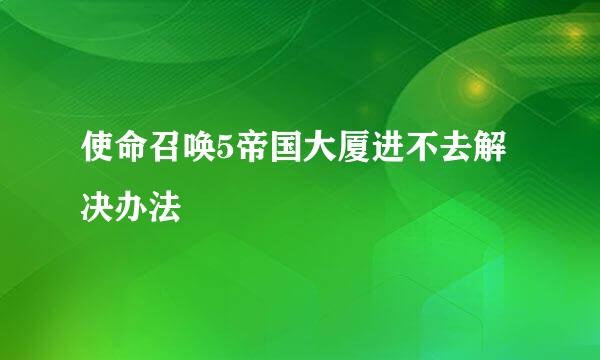 使命召唤5帝国大厦进不去解决办法