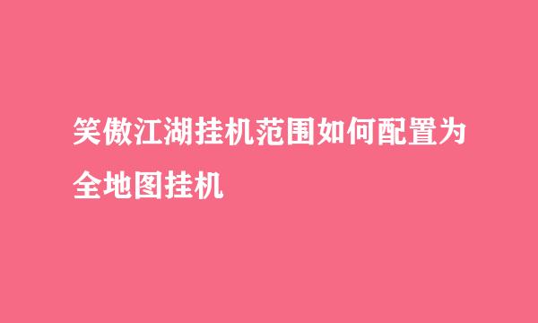 笑傲江湖挂机范围如何配置为全地图挂机