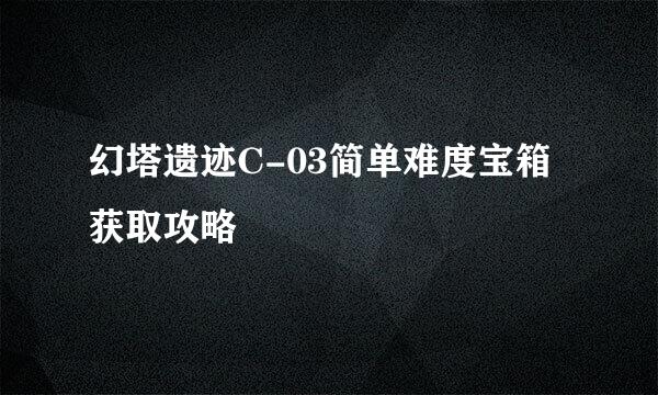 幻塔遗迹C-03简单难度宝箱获取攻略