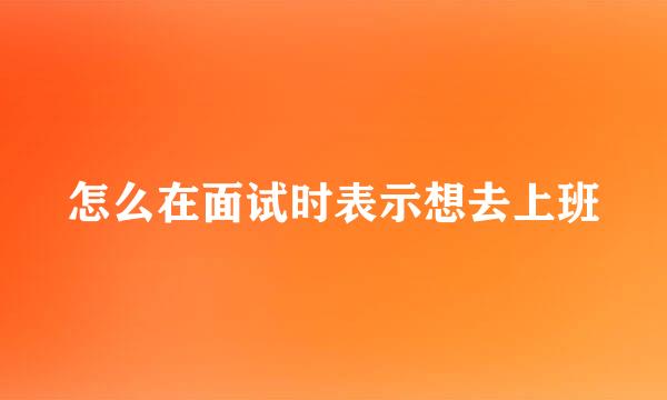 怎么在面试时表示想去上班