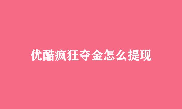 优酷疯狂夺金怎么提现