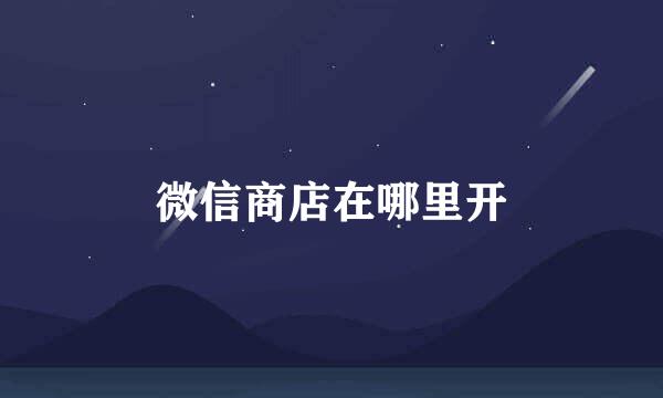 微信商店在哪里开