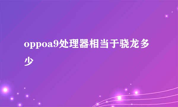oppoa9处理器相当于骁龙多少