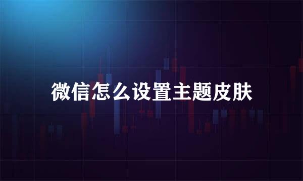 微信怎么设置主题皮肤