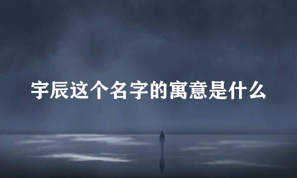 宇辰这个名字的寓意是什么