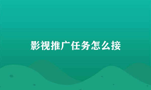 影视推广任务怎么接
