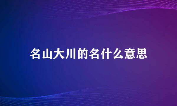 名山大川的名什么意思