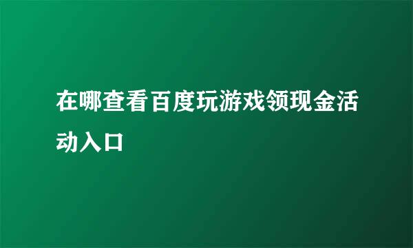 在哪查看百度玩游戏领现金活动入口