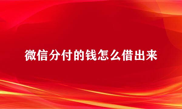 微信分付的钱怎么借出来