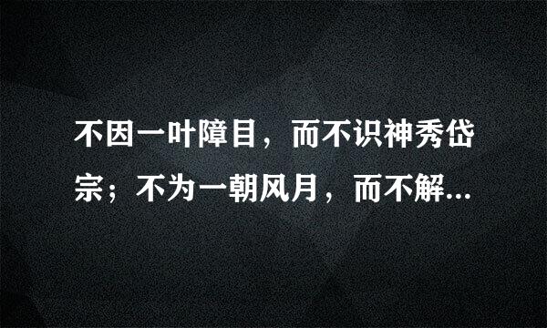 不因一叶障目，而不识神秀岱宗；不为一朝风月，而不解万古长空，是什么意思