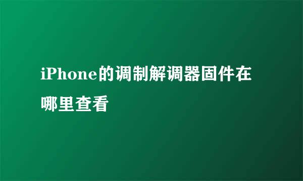 iPhone的调制解调器固件在哪里查看