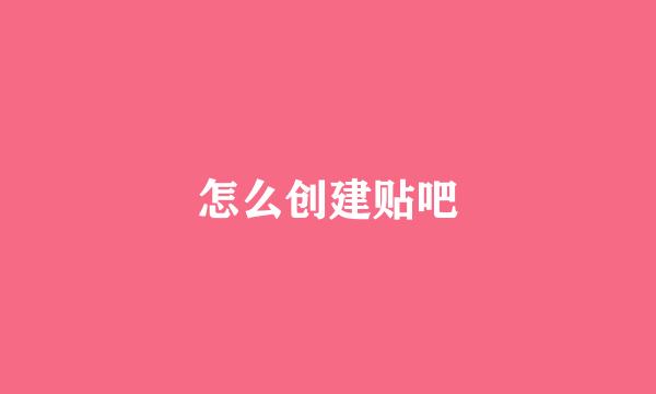 怎么创建贴吧