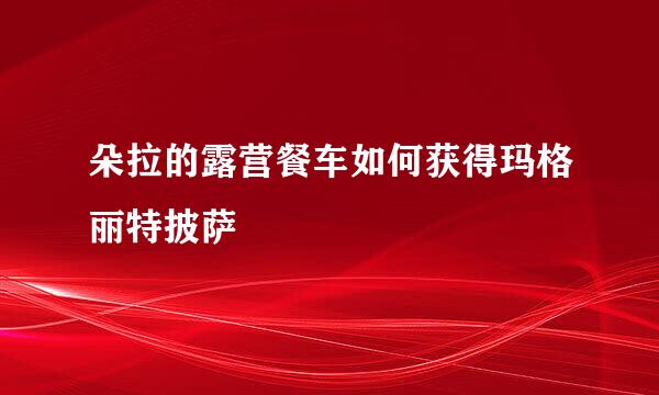 朵拉的露营餐车如何获得玛格丽特披萨