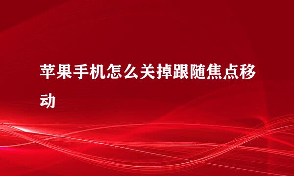 苹果手机怎么关掉跟随焦点移动
