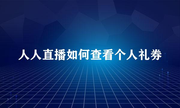 人人直播如何查看个人礼券