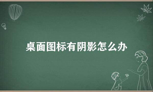 桌面图标有阴影怎么办