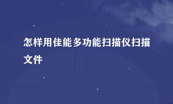 怎样用佳能多功能扫描仪扫描文件