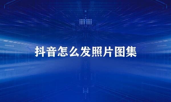 抖音怎么发照片图集