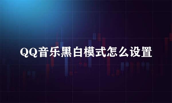 QQ音乐黑白模式怎么设置