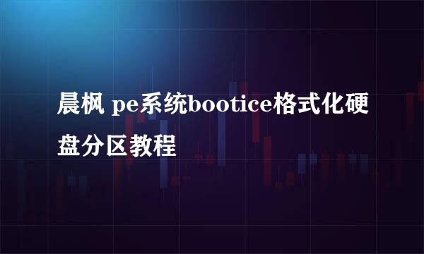 晨枫 pe系统bootice格式化硬盘分区教程