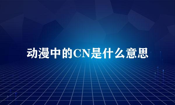 动漫中的CN是什么意思